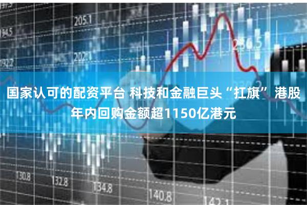 国家认可的配资平台 科技和金融巨头“扛旗” 港股年内回购