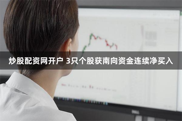 炒股配资网开户 3只个股获南向资金连续净买入