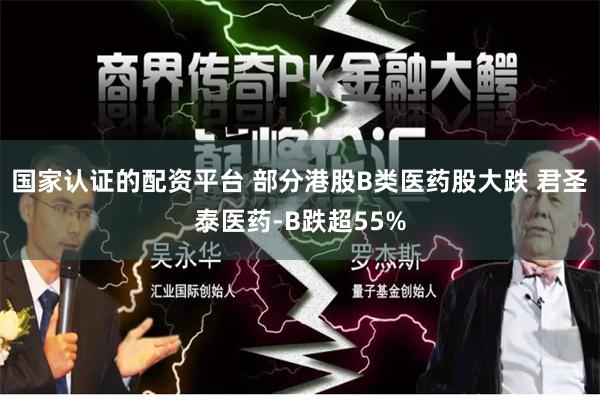 国家认证的配资平台 部分港股B类医药股大跌 君圣泰医药-B跌超55%