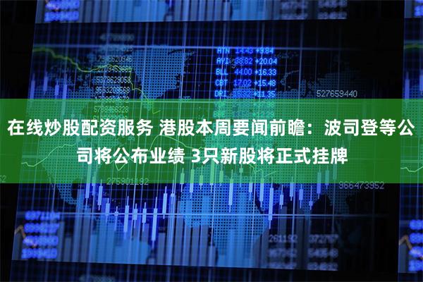 在线炒股配资服务 港股本周要闻前瞻：波司登等公司将公布业绩 3只新股将正式挂牌