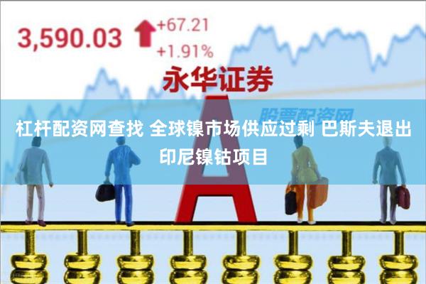 杠杆配资网查找 全球镍市场供应过剩 巴斯夫退出印尼镍钴项目