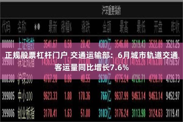 正规股票杠杆门户 交通运输部：6月城市轨道交通客运量同比增长7.6%