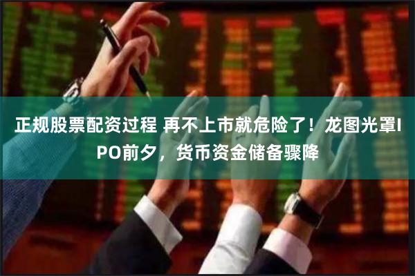 正规股票配资过程 再不上市就危险了！龙图光罩IPO前夕，货币资金储备骤降