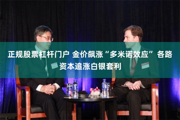 正规股票杠杆门户 金价飙涨“多米诺效应” 各路资本追涨白银套利