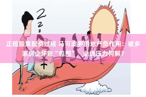 正规股票配资过程 马可波罗的地产负作用：被多家房企坏账“包围”，业绩压力何解？