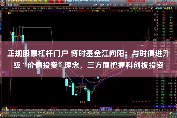 正规股票杠杆门户 博时基金江向阳：与时俱进升级“价值投资”理念，三方面把握科创板投资