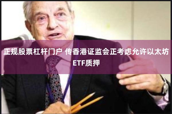 正规股票杠杆门户 传香港证监会正考虑允许以太坊ETF质押