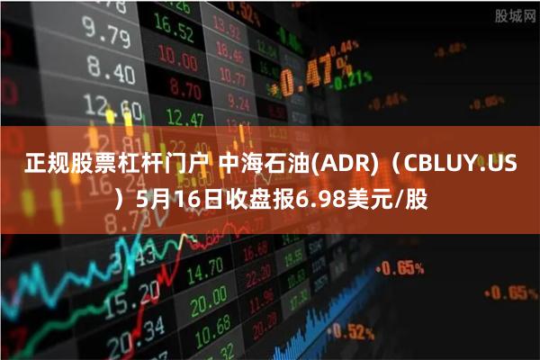 正规股票杠杆门户 中海石油(ADR)（CBLUY.US）5月16日收盘报6.98美元/股