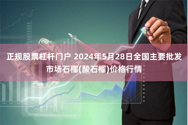 正规股票杠杆门户 2024年5月28日全国主要批发市场石榴(酸石榴)价格行情