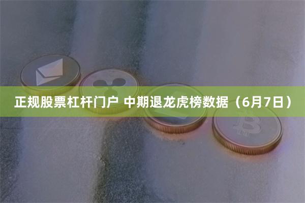 正规股票杠杆门户 中期退龙虎榜数据（6月7日）