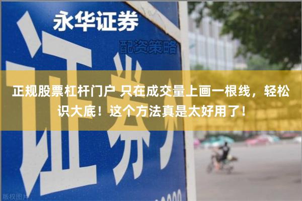 正规股票杠杆门户 只在成交量上画一根线，轻松识大底！这个方法真是太好用了！