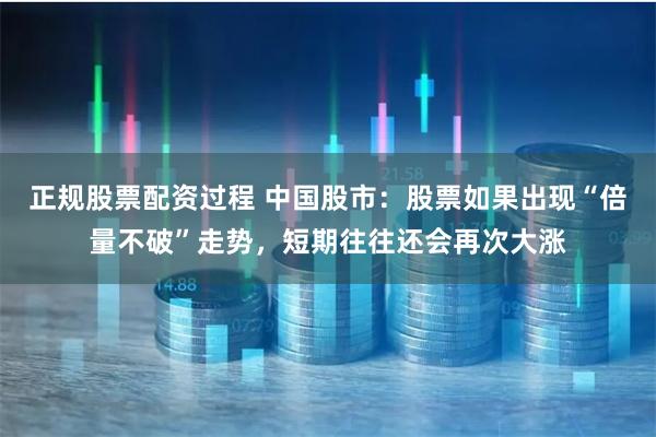 正规股票配资过程 中国股市：股票如果出现“倍量不破”走势，短期往往还会再次大涨