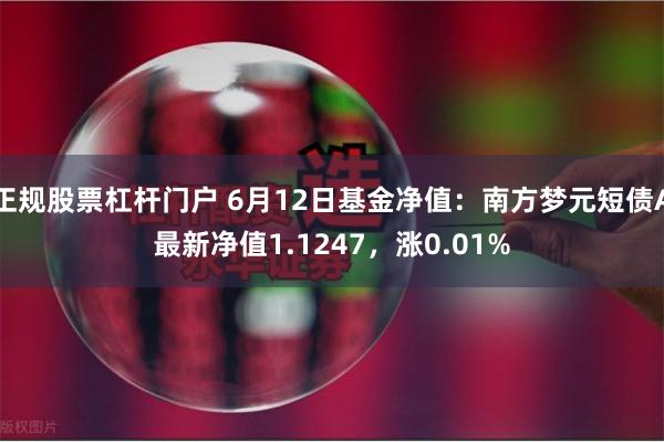 正规股票杠杆门户 6月12日基金净值：南方梦元短债A最新净值1.1247，涨0.01%