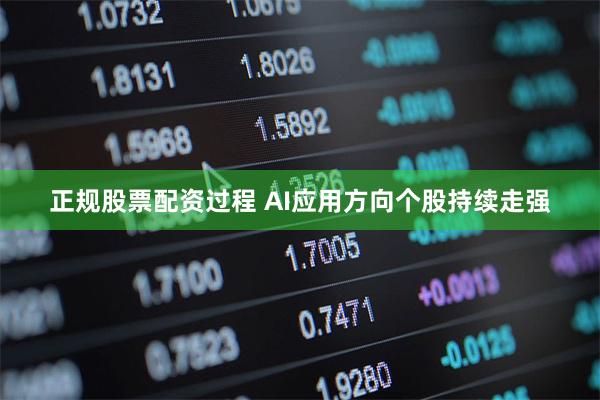 正规股票配资过程 AI应用方向个股持续走强