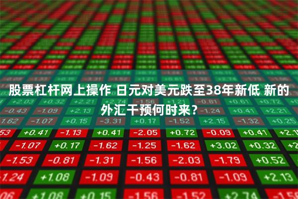 股票杠杆网上操作 日元对美元跌至38年新低 新的外汇干预何时来？