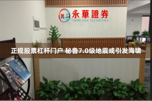 正规股票杠杆门户 秘鲁7.0级地震或引发海啸