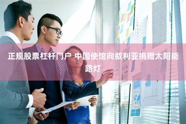 正规股票杠杆门户 中国使馆向叙利亚捐赠太阳能路灯
