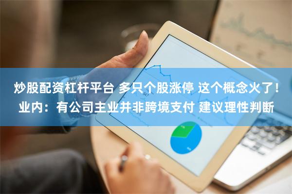 炒股配资杠杆平台 多只个股涨停 这个概念火了！业内：有公司主业并非跨境支付 建议理性判断