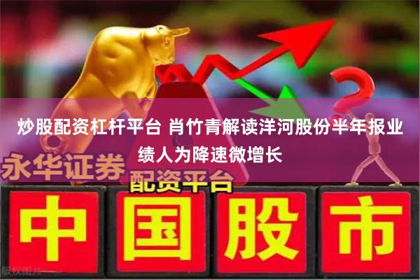 炒股配资杠杆平台 肖竹青解读洋河股份半年报业绩人为降速微增长