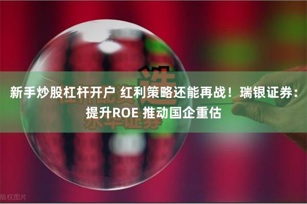 新手炒股杠杆开户 红利策略还能再战！瑞银证券：提升ROE 推动国企重估