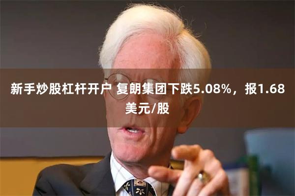 新手炒股杠杆开户 复朗集团下跌5.08%，报1.68美元/股