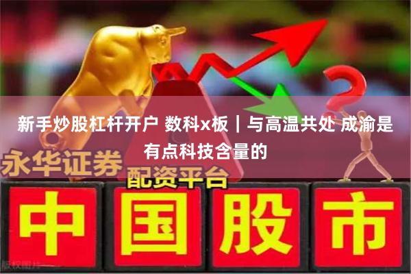 新手炒股杠杆开户 数科x板｜与高温共处 成渝是有点科技含量的