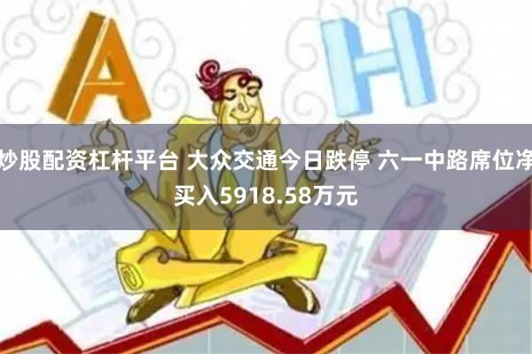 炒股配资杠杆平台 大众交通今日跌停 六一中路席位净买入5918.58万元