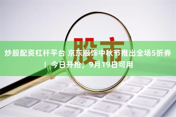 炒股配资杠杆平台 京东服饰中秋节推出全场5折券！今日开抢，9月19日可用