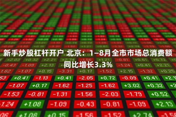 新手炒股杠杆开户 北京：1—8月全市市场总消费额同比增长3.3%
