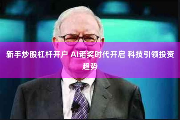 新手炒股杠杆开户 AI诺奖时代开启 科技引领投资趋势