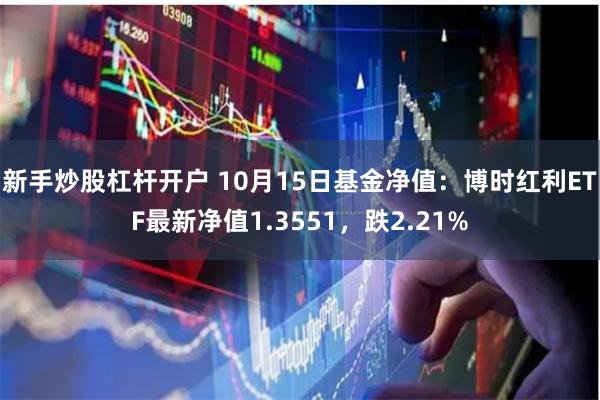 新手炒股杠杆开户 10月15日基金净值：博时红利ETF最新净值1.3551，跌2.21%