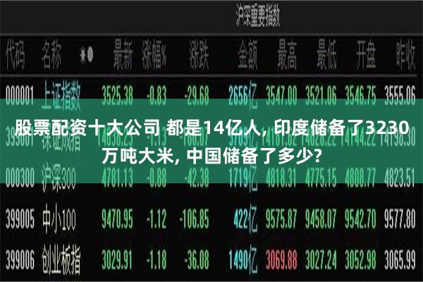 股票配资十大公司 都是14亿人, 印度储备了3230万吨大米, 中国储备了多少?