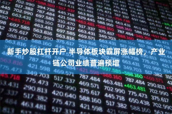 新手炒股杠杆开户 半导体板块霸屏涨幅榜，产业链公司业绩普遍预增