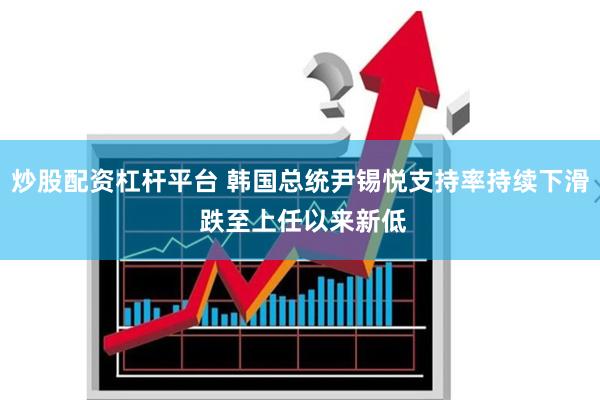 炒股配资杠杆平台 韩国总统尹锡悦支持率持续下滑 跌至上任以来新低