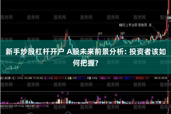 新手炒股杠杆开户 A股未来前景分析: 投资者该如何把握?