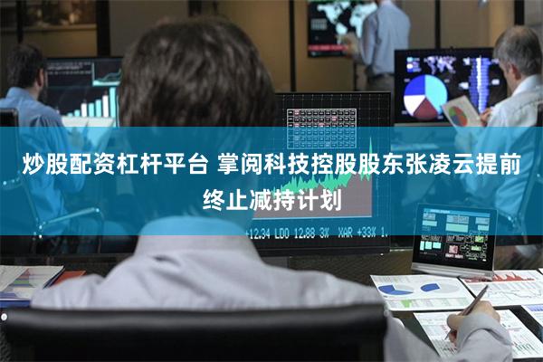 炒股配资杠杆平台 掌阅科技控股股东张凌云提前终止减持计划