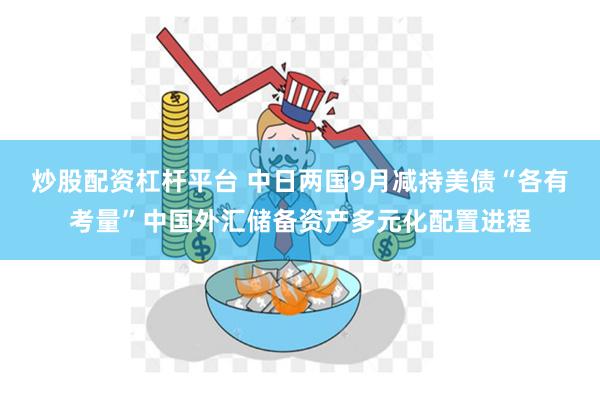 炒股配资杠杆平台 中日两国9月减持美债“各有考量”中国外汇储备资产多元化配置进程