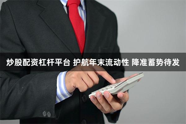 炒股配资杠杆平台 护航年末流动性 降准蓄势待发