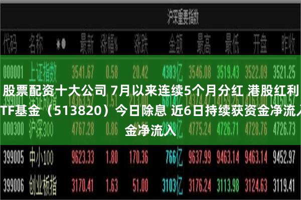 股票配资十大公司 7月以来连续5个月分红 港股红利ETF基金（513820）今日除息 近6日持续获资金净流入