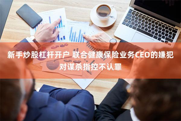 新手炒股杠杆开户 联合健康保险业务CEO的嫌犯对谋杀指控不认罪
