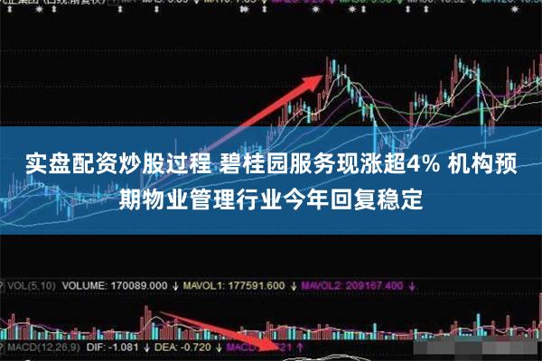 实盘配资炒股过程 碧桂园服务现涨超4% 机构预期物业管理行业今年回复稳定