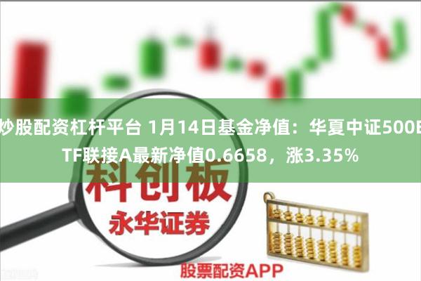 炒股配资杠杆平台 1月14日基金净值：华夏中证500ETF联