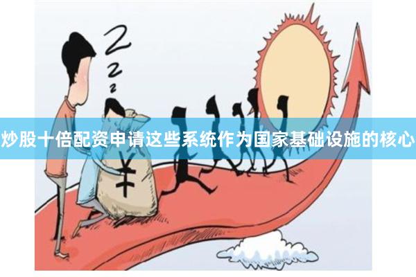 炒股十倍配资申请这些系统作为国家基础设施的核心