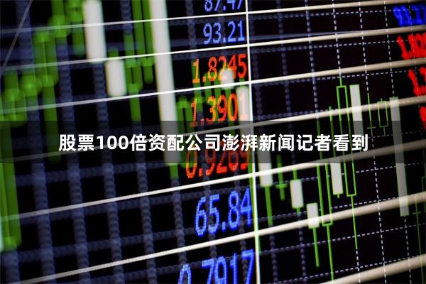 股票100倍资配公司　　澎湃新闻记者看到