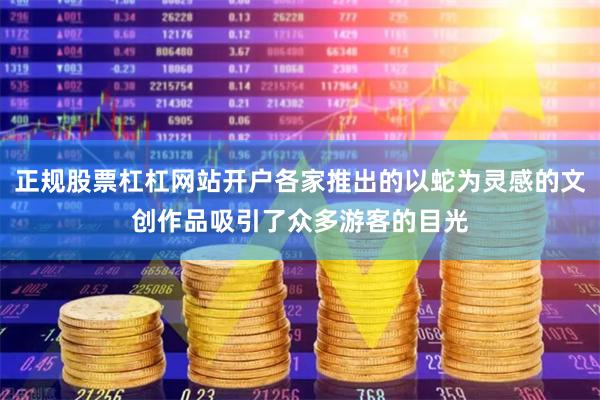 正规股票杠杠网站开户各家推出的以蛇为灵感的文创作品吸引了众多游客的目光