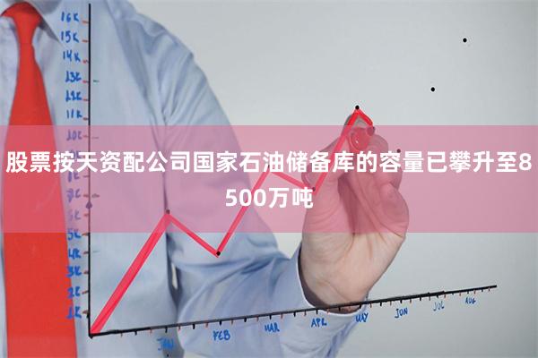 股票按天资配公司国家石油储备库的容量已攀升至8500万吨