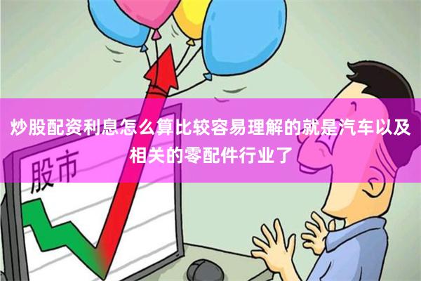 炒股配资利息怎么算比较容易理解的就是汽车以及相关的零配件行业了