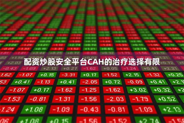 配资炒股安全平台CAH的治疗选择有限