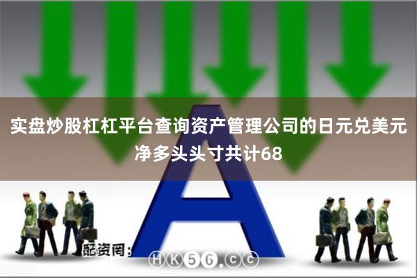 实盘炒股杠杠平台查询资产管理公司的日元兑美元净多头头寸共计6