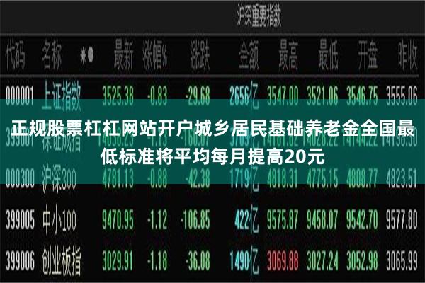 正规股票杠杠网站开户城乡居民基础养老金全国最低标准将平均每月提高20元
